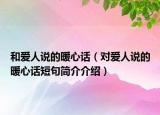 和愛人說的暖心話（對愛人說的暖心話短句簡介介紹）