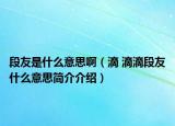 段友是什么意思?。ǖ?滴滴段友什么意思簡介介紹）