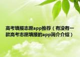 高考填報志愿app推薦（有沒有一款高考志愿填報的app簡介介紹）