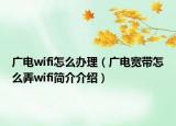 廣電wifi怎么辦理（廣電寬帶怎么弄wifi簡介介紹）