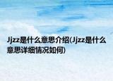 Jjzz是什么意思介紹(Jjzz是什么意思詳細情況如何)