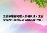 王者榮耀官網進入實名認證（王者榮耀怎么實名認證官網簡介介紹）