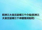 歐洲三大皇宮是哪三個(gè)介紹(歐洲三大皇宮是哪三個(gè)詳細(xì)情況如何)