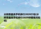 分辨率最高手機(jī)排行2020介紹(分辨率最高手機(jī)排行2020詳細(xì)情況如何)