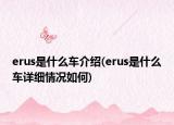 erus是什么車介紹(erus是什么車詳細(xì)情況如何)