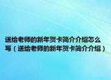 送給老師的新年賀卡簡介介紹怎么寫（送給老師的新年賀卡簡介介紹）