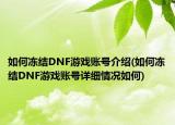 如何凍結DNF游戲賬號介紹(如何凍結DNF游戲賬號詳細情況如何)