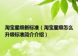 淘寶星級新標準（淘寶星級怎么升級標準簡介介紹）