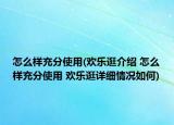 怎么樣充分使用(歡樂(lè)逛介紹 怎么樣充分使用 歡樂(lè)逛詳細(xì)情況如何)