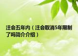 注會(huì)五年內(nèi)（注會(huì)取消5年限制了嗎簡(jiǎn)介介紹）