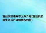 營業(yè)執(zhí)照遺失怎么辦介紹(營業(yè)執(zhí)照遺失怎么辦詳細(xì)情況如何)