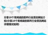 分享10個(gè)常閱讀的醫(yī)藥行業(yè)資訊網(wǎng)站介紹(分享10個(gè)常閱讀的醫(yī)藥行業(yè)資訊網(wǎng)站詳細(xì)情況如何)