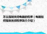 怎么強制關閉電腦的程序（電腦如何強制關閉程序簡介介紹）