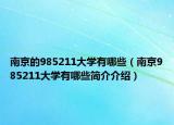 南京的985211大學(xué)有哪些（南京985211大學(xué)有哪些簡(jiǎn)介介紹）