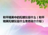 和平精英中的陀螺儀是什么（和平精英陀螺儀是什么意思簡介介紹）