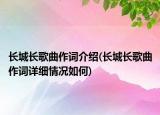 長(zhǎng)城長(zhǎng)歌曲作詞介紹(長(zhǎng)城長(zhǎng)歌曲作詞詳細(xì)情況如何)