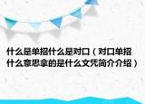 什么是單招什么是對口（對口單招什么意思拿的是什么文憑簡介介紹）