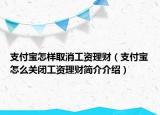 支付寶怎樣取消工資理財（支付寶怎么關(guān)閉工資理財簡介介紹）