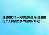 建設(shè)銀行個(gè)人網(wǎng)銀登錄介紹(建設(shè)銀行個(gè)人網(wǎng)銀登錄詳細(xì)情況如何)