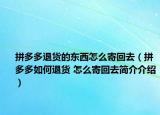 拼多多退貨的東西怎么寄回去（拼多多如何退貨 怎么寄回去簡介介紹）