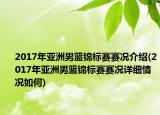 2017年亞洲男籃錦標(biāo)賽賽況介紹(2017年亞洲男籃錦標(biāo)賽賽況詳細(xì)情況如何)