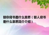 替你背書是什么意思（替人背書是什么意思簡介介紹）