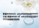 索愛(ài)W550(VS  w810可買(mǎi)性比較???????介紹 索愛(ài)W550 VS  w810可買(mǎi)性比較???????詳細(xì)情況如何)