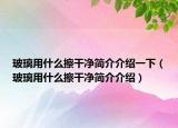 玻璃用什么擦干凈簡介介紹一下（玻璃用什么擦干凈簡介介紹）