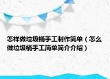 怎樣做垃圾桶手工制作簡(jiǎn)單（怎么做垃圾桶手工簡(jiǎn)單簡(jiǎn)介介紹）