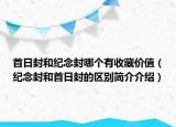 首日封和紀(jì)念封哪個有收藏價值（紀(jì)念封和首日封的區(qū)別簡介介紹）