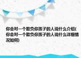 你會對一個欺負你孩子的人說什么介紹(你會對一個欺負你孩子的人說什么詳細情況如何)