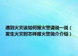 遇到火災(zāi)該如何報(bào)火警請(qǐng)說一說（發(fā)生火災(zāi)時(shí)怎樣報(bào)火警簡(jiǎn)介介紹）