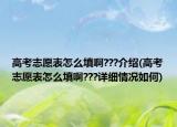 高考志愿表怎么填啊???介紹(高考志愿表怎么填啊???詳細(xì)情況如何)