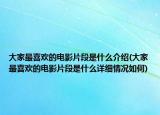 大家最喜歡的電影片段是什么介紹(大家最喜歡的電影片段是什么詳細(xì)情況如何)