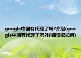 google中國有代理了嗎?介紹(google中國有代理了嗎?詳細情況如何)