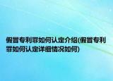 假冒專利罪如何認定介紹(假冒專利罪如何認定詳細情況如何)