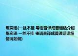 陳奕迅(一絲不掛 粵語音譯成普通話介紹 陳奕迅 一絲不掛 粵語音譯成普通話詳細(xì)情況如何)