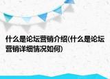 什么是論壇營(yíng)銷介紹(什么是論壇營(yíng)銷詳細(xì)情況如何)