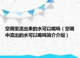 空調(diào)里流出來的水可以喝嗎（空調(diào)中流出的水可以喝嗎簡介介紹）