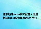 流浪地球moss英文配音（流浪地球moss配音是誰簡(jiǎn)介介紹）