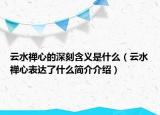 云水禪心的深刻含義是什么（云水禪心表達了什么簡介介紹）