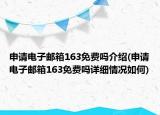 申請(qǐng)電子郵箱163免費(fèi)嗎介紹(申請(qǐng)電子郵箱163免費(fèi)嗎詳細(xì)情況如何)