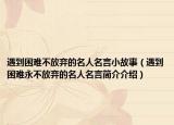 遇到困難不放棄的名人名言小故事（遇到困難永不放棄的名人名言簡(jiǎn)介介紹）