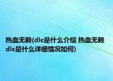 熱血無賴(dlc是什么介紹 熱血無賴 dlc是什么詳細(xì)情況如何)