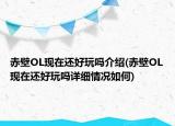 赤壁OL現在還好玩嗎介紹(赤壁OL現在還好玩嗎詳細情況如何)