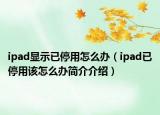 ipad顯示已停用怎么辦（ipad已停用該怎么辦簡介介紹）