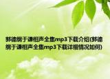 郭德綱于謙相聲全集mp3下載介紹(郭德綱于謙相聲全集mp3下載詳細情況如何)