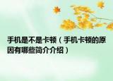 手機(jī)是不是卡頓（手機(jī)卡頓的原因有哪些簡(jiǎn)介介紹）