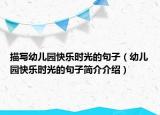 描寫(xiě)幼兒園快樂(lè)時(shí)光的句子（幼兒園快樂(lè)時(shí)光的句子簡(jiǎn)介介紹）