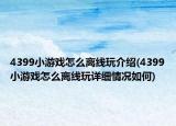 4399小游戲怎么離線玩介紹(4399小游戲怎么離線玩詳細(xì)情況如何)